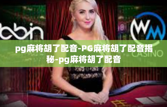 pg麻将胡了配音-PG麻将胡了配音揭秘-pg麻将胡了配音