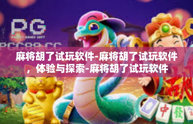 麻将胡了试玩软件-麻将胡了试玩软件，体验与探索-麻将胡了试玩软件