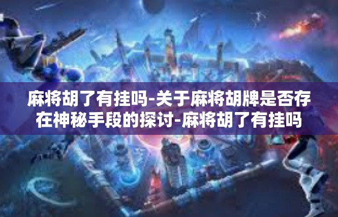 麻将胡了有挂吗-关于麻将胡牌是否存在神秘手段的探讨-麻将胡了有挂吗