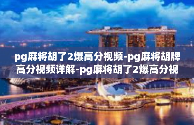 pg麻将胡了2爆高分视频-pg麻将胡牌高分视频详解-pg麻将胡了2爆高分视频