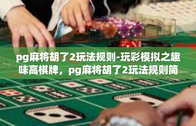 pg麻将胡了2玩法规则-玩彩模拟之趣味高棋牌，pg麻将胡了2玩法规则简介-pg麻将胡了2玩法规则