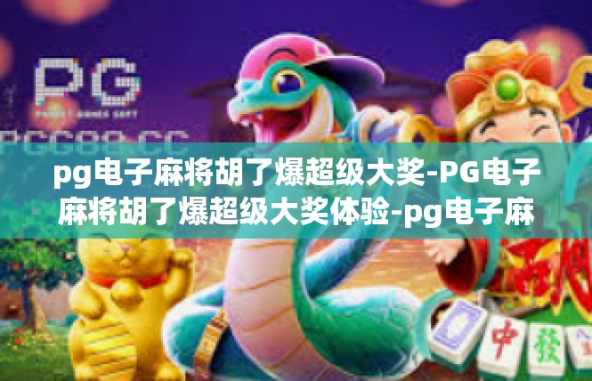 pg电子麻将胡了爆超级大奖-PG电子麻将胡了爆超级大奖体验-pg电子麻将胡了爆超级大奖