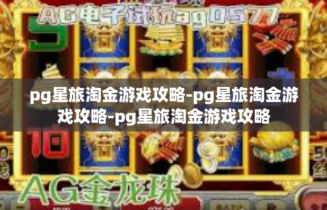 pg星旅淘金游戏攻略-pg星旅淘金游戏攻略-pg星旅淘金游戏攻略