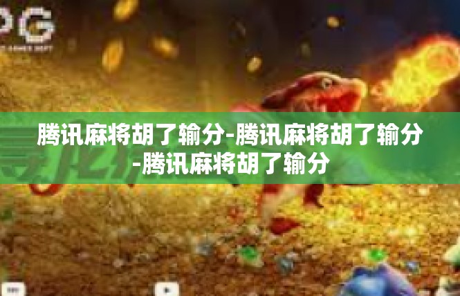 腾讯麻将胡了输分-腾讯麻将胡了输分-腾讯麻将胡了输分