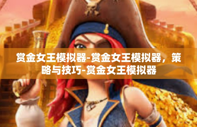 赏金女王模拟器-赏金女王模拟器，策略与技巧-赏金女王模拟器