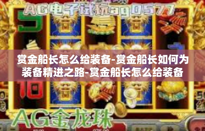 赏金船长怎么给装备-赏金船长如何为装备精进之路-赏金船长怎么给装备