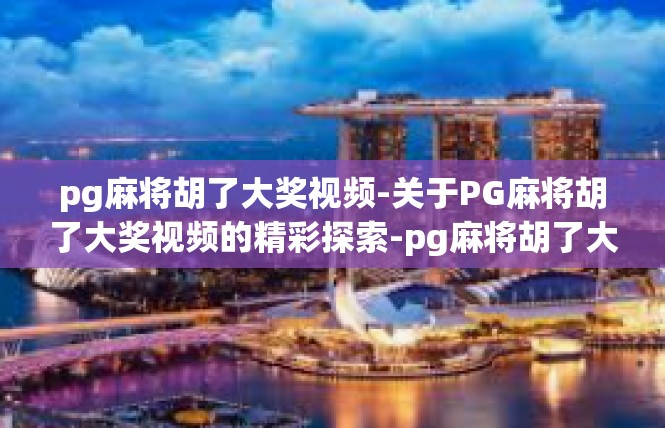 pg麻将胡了大奖视频-关于PG麻将胡了大奖视频的精彩探索-pg麻将胡了大奖视频