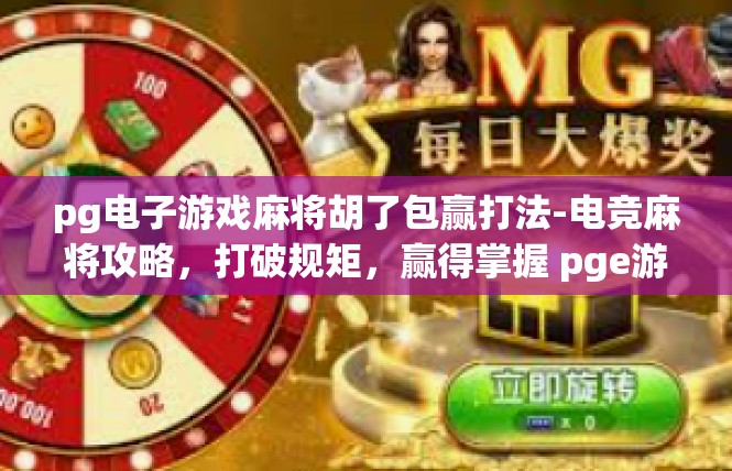 pg电子游戏麻将胡了包赢打法-电竞麻将攻略，打破规矩，赢得掌握 pge游戏胡麻传奇打法介绍-pg电子游戏麻将胡了包赢打法