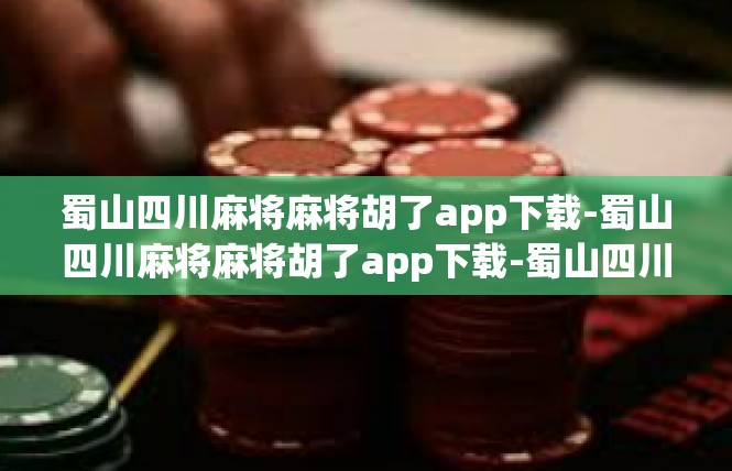 蜀山四川麻将麻将胡了app下载-蜀山四川麻将麻将胡了app下载-蜀山四川麻将麻将胡了app下载