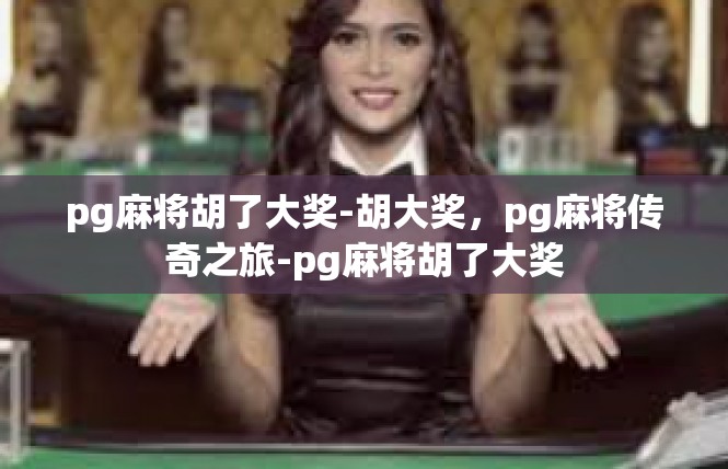 pg麻将胡了大奖-胡大奖，pg麻将传奇之旅-pg麻将胡了大奖
