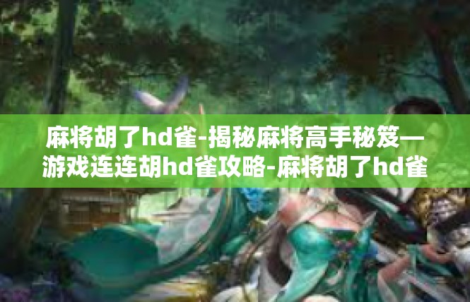麻将胡了hd雀-揭秘麻将高手秘笈—游戏连连胡hd雀攻略-麻将胡了hd雀
