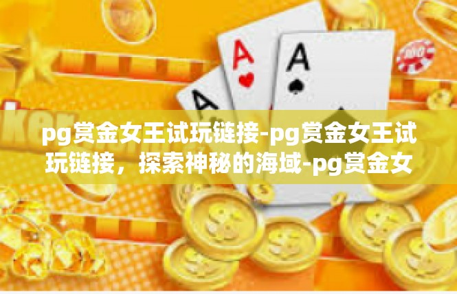 pg赏金女王试玩链接-pg赏金女王试玩链接，探索神秘的海域-pg赏金女王试玩链接