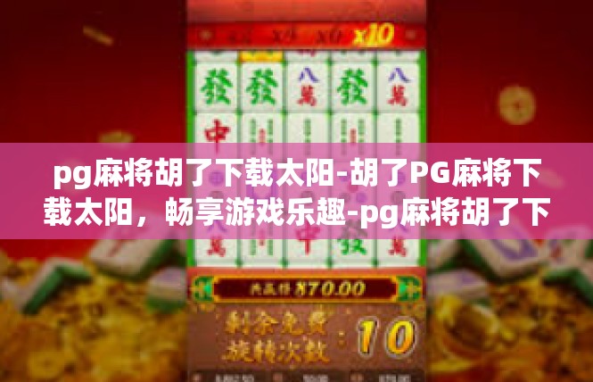 pg麻将胡了下载太阳-胡了PG麻将下载太阳，畅享游戏乐趣-pg麻将胡了下载太阳