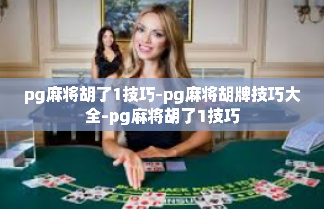 pg麻将胡了1技巧-pg麻将胡牌技巧大全-pg麻将胡了1技巧