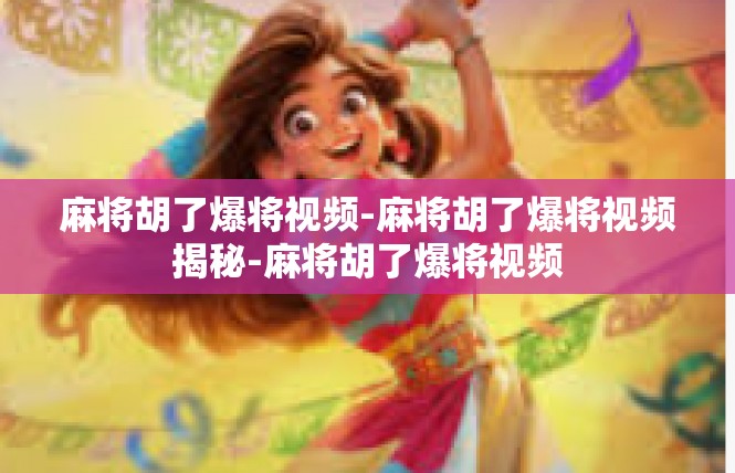 麻将胡了爆将视频-麻将胡了爆将视频揭秘-麻将胡了爆将视频