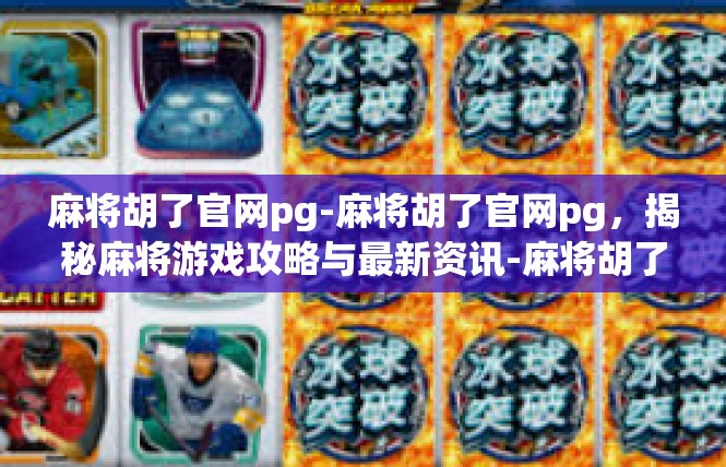 麻将胡了官网pg-麻将胡了官网pg，揭秘麻将游戏攻略与最新资讯-麻将胡了官网pg