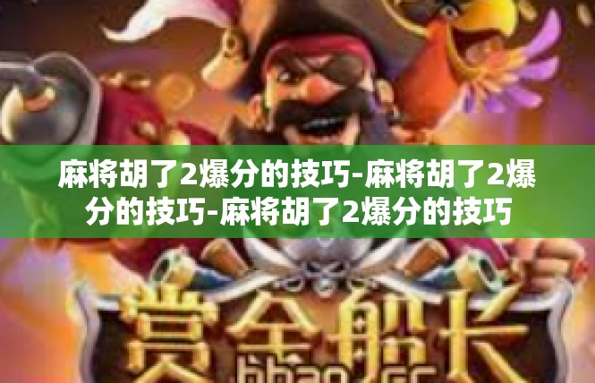 麻将胡了2爆分的技巧-麻将胡了2爆分的技巧-麻将胡了2爆分的技巧