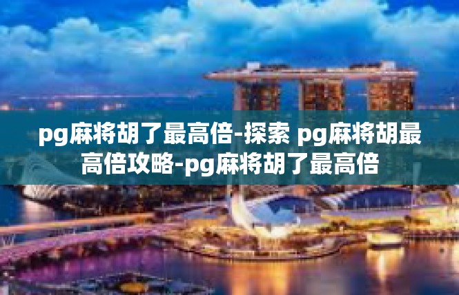 pg麻将胡了最高倍-探索 pg麻将胡最高倍攻略-pg麻将胡了最高倍