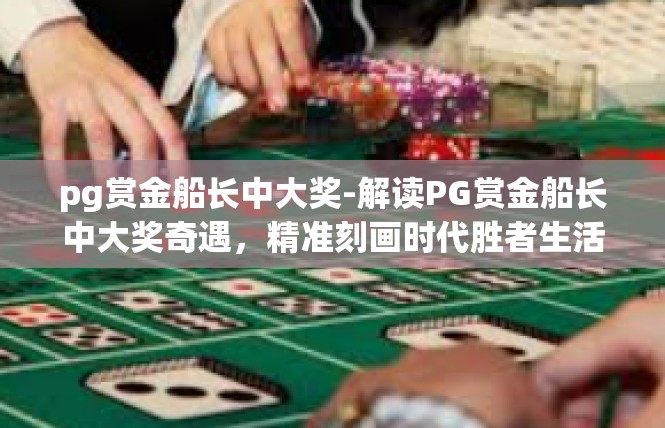 pg赏金船长中大奖-解读PG赏金船长中大奖奇遇，精准刻画时代胜者生活瞬间-pg赏金船长中大奖