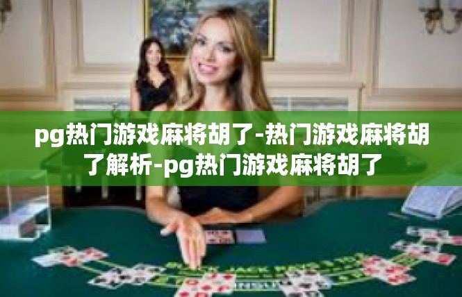 pg热门游戏麻将胡了-热门游戏麻将胡了解析-pg热门游戏麻将胡了