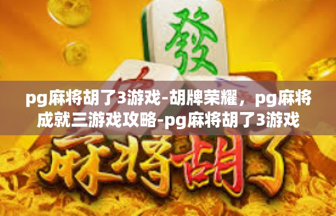 pg麻将胡了3游戏-胡牌荣耀，pg麻将成就三游戏攻略-pg麻将胡了3游戏