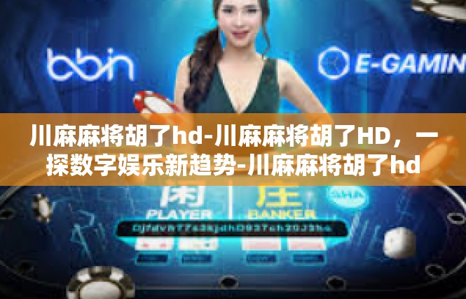 川麻麻将胡了hd-川麻麻将胡了HD，一探数字娱乐新趋势-川麻麻将胡了hd