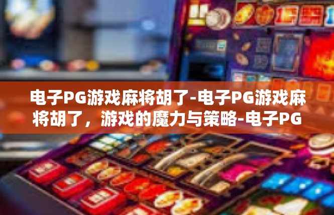 电子PG游戏麻将胡了-电子PG游戏麻将胡了，游戏的魔力与策略-电子PG游戏麻将胡了