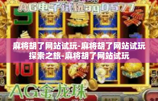 麻将胡了网站试玩-麻将胡了网站试玩探索之旅-麻将胡了网站试玩