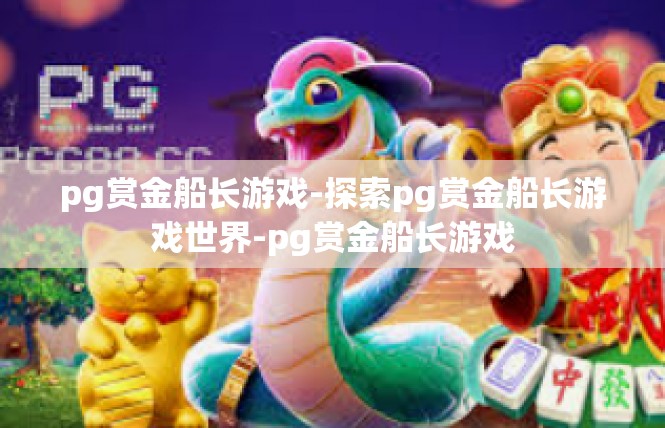 pg赏金船长游戏-探索pg赏金船长游戏世界-pg赏金船长游戏