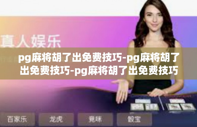 pg麻将胡了出免费技巧-pg麻将胡了出免费技巧-pg麻将胡了出免费技巧