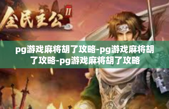 pg游戏麻将胡了攻略-pg游戏麻将胡了攻略-pg游戏麻将胡了攻略