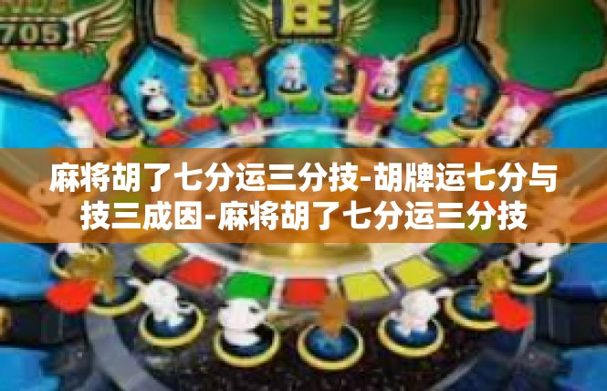 麻将胡了七分运三分技-胡牌运七分与技三成因-麻将胡了七分运三分技