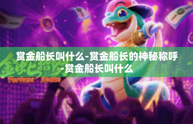 赏金船长叫什么-赏金船长的神秘称呼-赏金船长叫什么