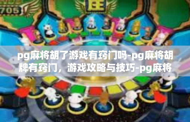 pg麻将胡了游戏有窍门吗-pg麻将胡牌有窍门，游戏攻略与技巧-pg麻将胡了游戏有窍门吗