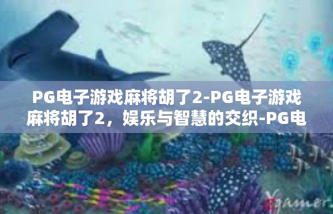 PG电子游戏麻将胡了2-PG电子游戏麻将胡了2，娱乐与智慧的交织-PG电子游戏麻将胡了2