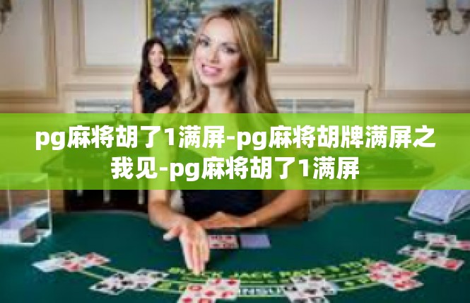 pg麻将胡了1满屏-pg麻将胡牌满屏之我见-pg麻将胡了1满屏