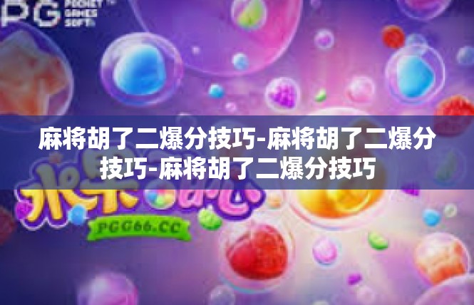 麻将胡了二爆分技巧-麻将胡了二爆分技巧-麻将胡了二爆分技巧