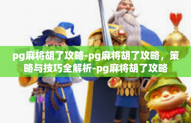 pg麻将胡了攻略-pg麻将胡了攻略，策略与技巧全解析-pg麻将胡了攻略