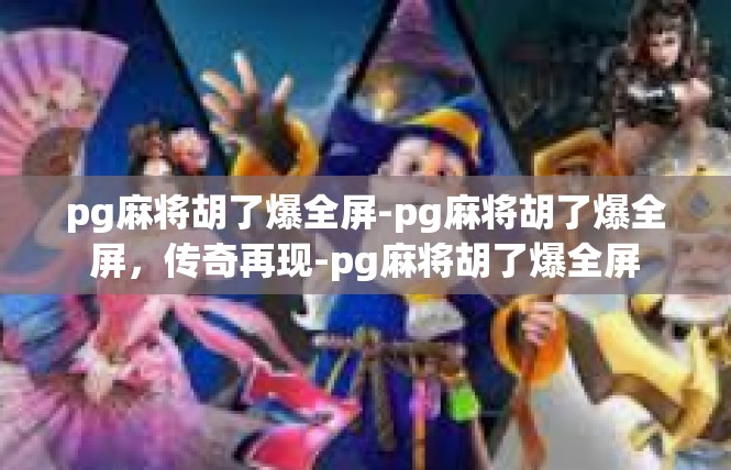 pg麻将胡了爆全屏-pg麻将胡了爆全屏，传奇再现-pg麻将胡了爆全屏