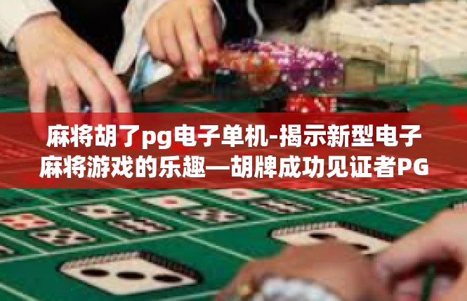 麻将胡了pg电子单机-揭示新型电子麻将游戏的乐趣—胡牌成功见证者PG单机体验-麻将胡了pg电子单机