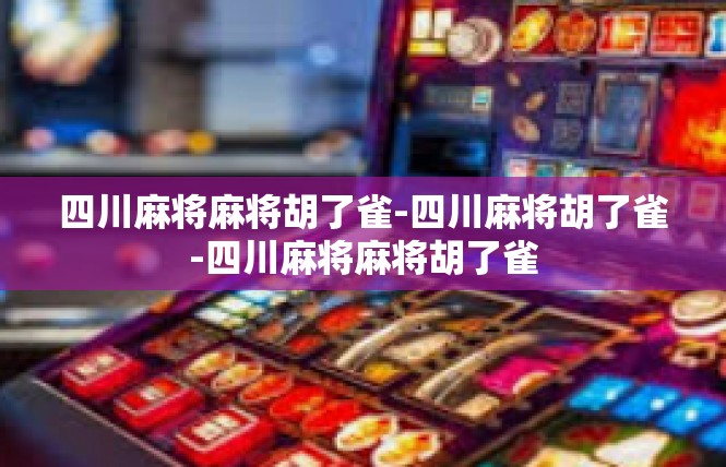 四川麻将麻将胡了雀-四川麻将胡了雀-四川麻将麻将胡了雀