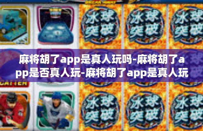 麻将胡了app是真人玩吗-麻将胡了app是否真人玩-麻将胡了app是真人玩吗