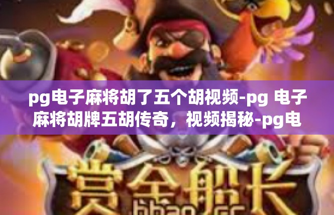 pg电子麻将胡了五个胡视频-pg 电子麻将胡牌五胡传奇，视频揭秘-pg电子麻将胡了五个胡视频
