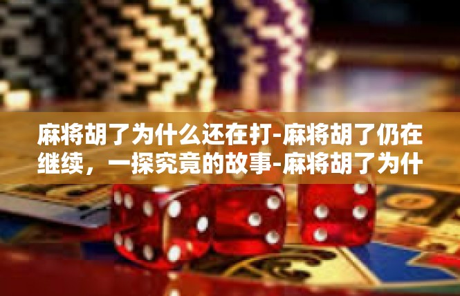 麻将胡了为什么还在打-麻将胡了仍在继续，一探究竟的故事-麻将胡了为什么还在打