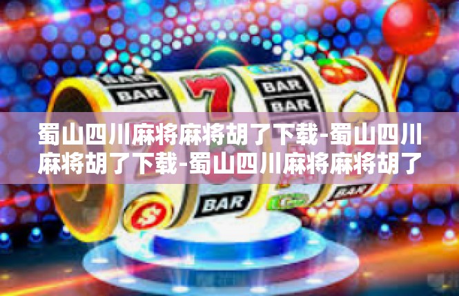 蜀山四川麻将麻将胡了下载-蜀山四川麻将胡了下载-蜀山四川麻将麻将胡了下载