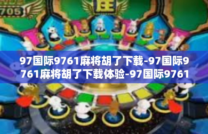 97国际9761麻将胡了下载-97国际9761麻将胡了下载体验-97国际9761麻将胡了下载