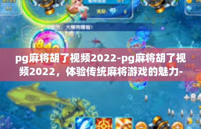 pg麻将胡了视频2022-pg麻将胡了视频2022，体验传统麻将游戏的魅力-pg麻将胡了视频2022