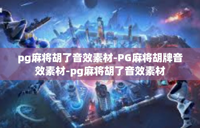 pg麻将胡了音效素材-PG麻将胡牌音效素材-pg麻将胡了音效素材