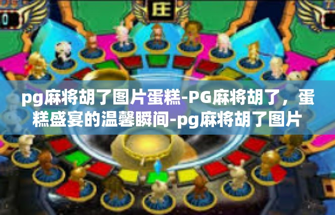 pg麻将胡了图片蛋糕-PG麻将胡了，蛋糕盛宴的温馨瞬间-pg麻将胡了图片蛋糕
