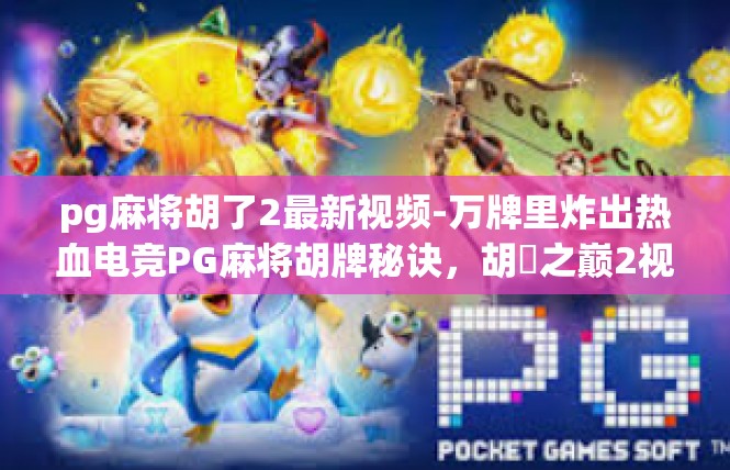 pg麻将胡了2最新视频-万牌里炸出热血电竞PG麻将胡牌秘诀，胡癈之巅2视频震撼登场！pg麻将胡了2最新视频